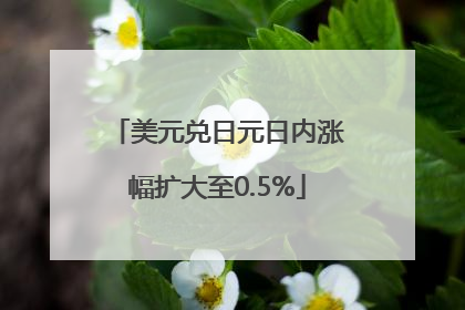 美元兑日元日内涨幅扩大至0.5%