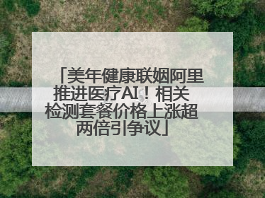 美年健康联姻阿里推进医疗AI！相关检测套餐价格上涨超两倍引争议