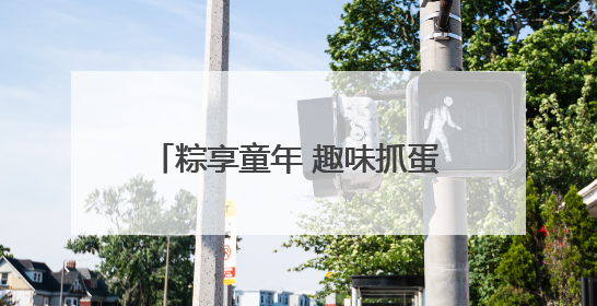 粽享童年 趣味抓蛋｜快来“苏城有礼”文创商店体验民俗活动