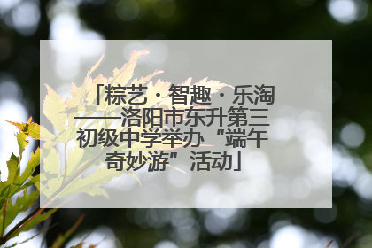 粽艺・智趣・乐淘——洛阳市东升第三初级中学举办“端午奇妙游”活动