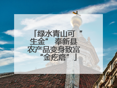 绿水青山可“生金” 奉新县农产品变身致富“金疙瘩”