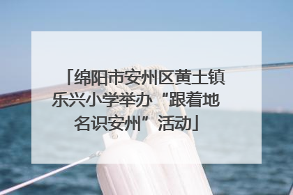 绵阳市安州区黄土镇乐兴小学举办“跟着地名识安州”活动