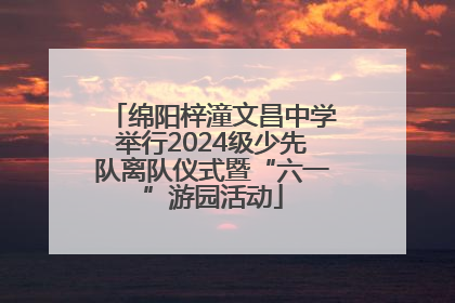 绵阳梓潼文昌中学举行2024级少先队离队仪式暨“六一”游园活动