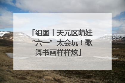组图丨天元区萌娃“六一”太会玩！歌舞书画样样炫