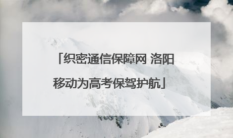织密通信保障网 洛阳移动为高考保驾护航