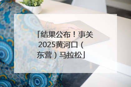 结果公布！事关2025黄河口（东营）马拉松