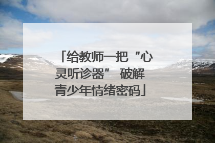 给教师一把“心灵听诊器” 破解青少年情绪密码