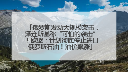 俄罗斯发动大规模袭击，泽连斯基称“可怕的袭击”！欧盟：计划彻底停止进口俄罗斯石油！油价飙涨