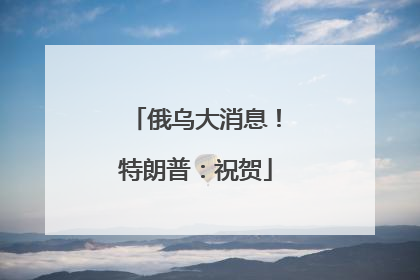 俄乌大消息!特朗普:祝贺