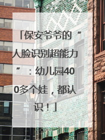 保安爷爷的“人脸识别超能力”：幼儿园400多个娃，都认识！