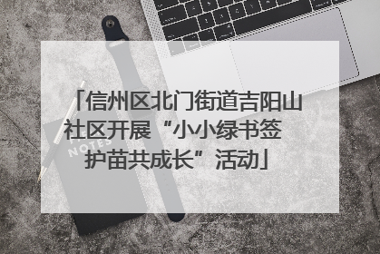 信州区北门街道吉阳山社区开展“小小绿书签 护苗共成长”活动
