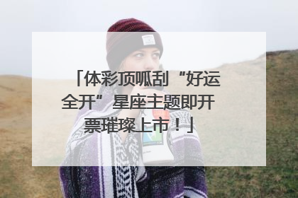 体彩顶呱刮“好运全开”星座主题即开票璀璨上市！