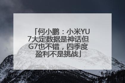 何小鹏：小米YU7大定数据是神话但G7也不错，四季度盈利不是挑战