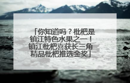 你知道吗？枇杷是镇江特色水果之一！镇江枇杷喜获长三角精品枇杷推选金奖