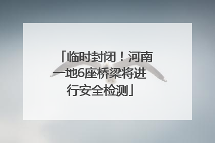 临时封闭！河南一地6座桥梁将进行安全检测