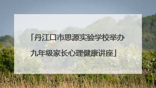 丹江口市思源实验学校举办九年级家长心理健康讲座
