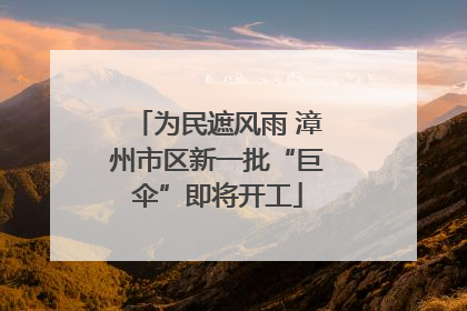 为民遮风雨 漳州市区新一批“巨伞”即将开工