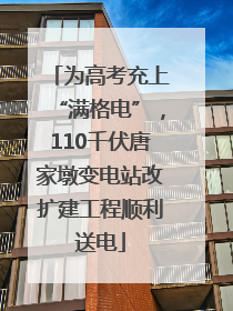 为高考充上“满格电”，110千伏唐家墩变电站改扩建工程顺利送电