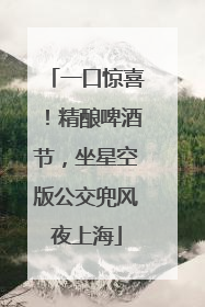 一口惊喜！精酿啤酒节，坐星空版公交兜风夜上海