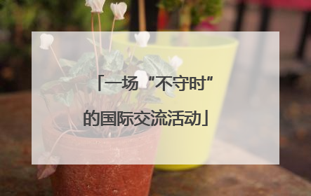 一场“不守时”的国际交流活动