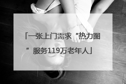 一张上门需求“热力图”服务119万老年人