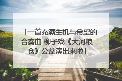 一首充满生机与希望的合奏曲 柳子戏《大河粮仓》公益演出来啦