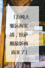 万吨大驱远海实战，拉萨舰最新画面来了