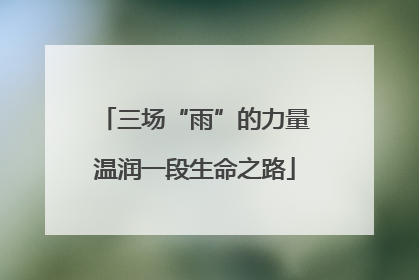 三场“雨”的力量温润一段生命之路