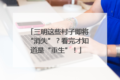 三明这些村子即将“消失”？看完才知道是“重生”！