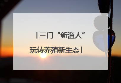 三门“新渔人”玩转养殖新生态