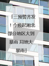 三预警齐发！今晚起湘北部分地区大到暴雨 局地大暴雨
