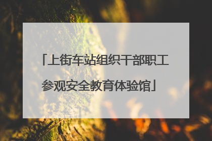上街车站组织干部职工参观安全教育体验馆