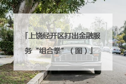 上饶经开区打出金融服务“组合拳”（图）