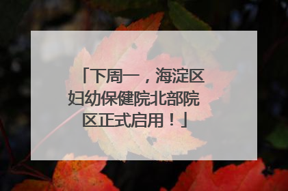 下周一，海淀区妇幼保健院北部院区正式启用！