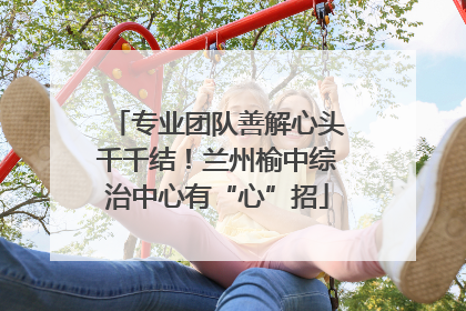 专业团队善解心头千千结！兰州榆中综治中心有“心”招