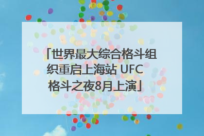 世界最大综合格斗组织重启上海站 UFC格斗之夜8月上演