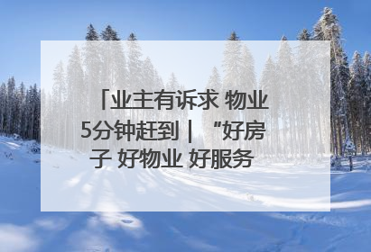 业主有诉求 物业5分钟赶到｜“好房子 好物业 好服务”系列报道④
