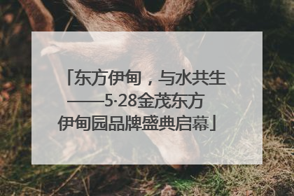 东方伊甸，与水共生——5·28金茂东方伊甸园品牌盛典启幕