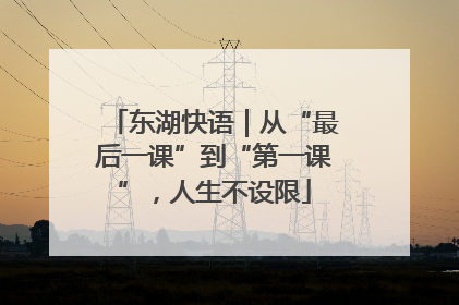 东湖快语｜从“最后一课”到“第一课”，人生不设限