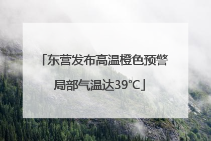 东营发布高温橙色预警 局部气温达39℃