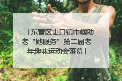 东营区史口镇巾帼助老“她服务”第二届老年趣味运动会落幕
