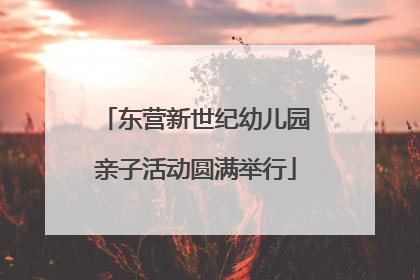 东营新世纪幼儿园亲子活动圆满举行