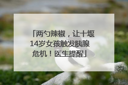 两勺辣椒，让十堰14岁女孩触发胰腺危机！医生提醒