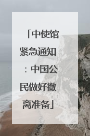 中使馆紧急通知：中国公民做好撤离准备