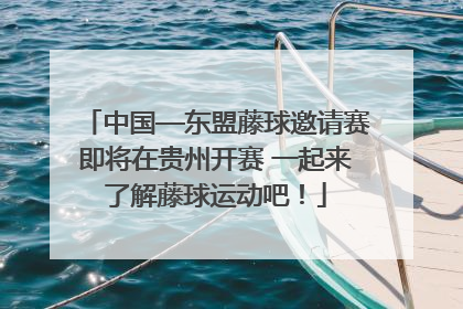 中国—东盟藤球邀请赛即将在贵州开赛 一起来了解藤球运动吧！