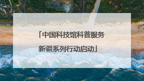 中国科技馆科普服务新疆系列行动启动