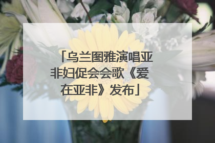 乌兰图雅演唱亚非妇促会会歌《爱在亚非》发布