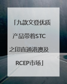 九款文登优质产品带着STC之印直通港澳及RCEP市场