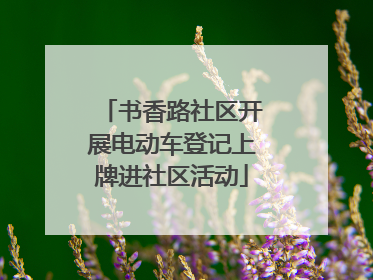 书香路社区开展电动车登记上牌进社区活动