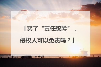 买了“责任统筹”，侵权人可以免责吗？